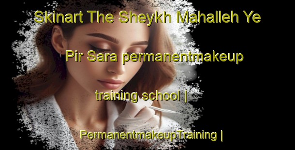 Skinart The Sheykh Mahalleh Ye Pir Sara permanentmakeup training school | PermanentmakeupTraining | PermanentmakeupClasses | SkinartTraining-Islamic Republic of Iran
